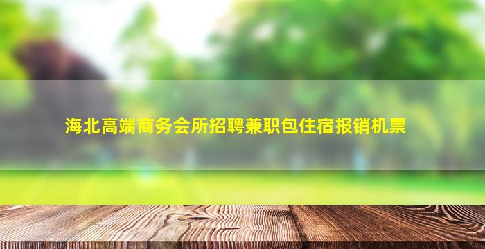 海北高端商务会所招聘兼职包住宿报销机票